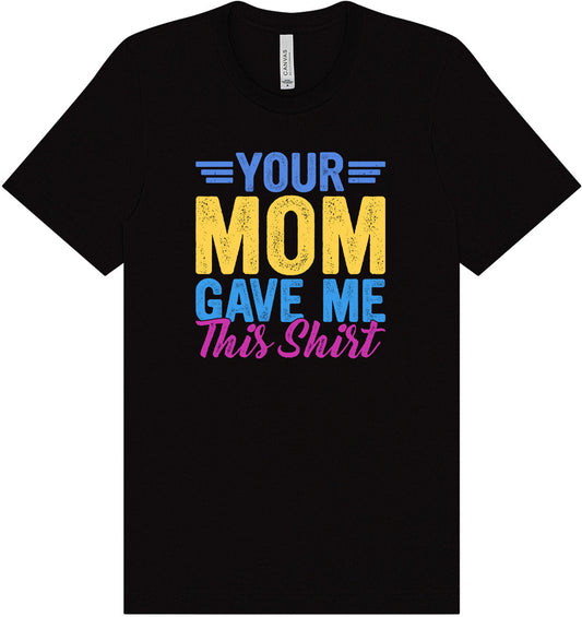 Your Mom Gave Me This Shirt Adult Bella Canvas Shirt