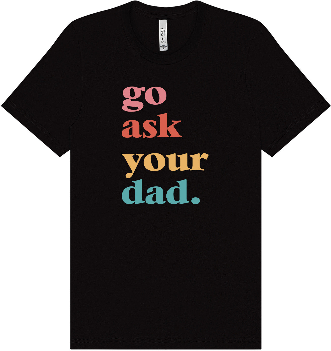Go Ask Your Dad Adult Bella Canvas Shirt