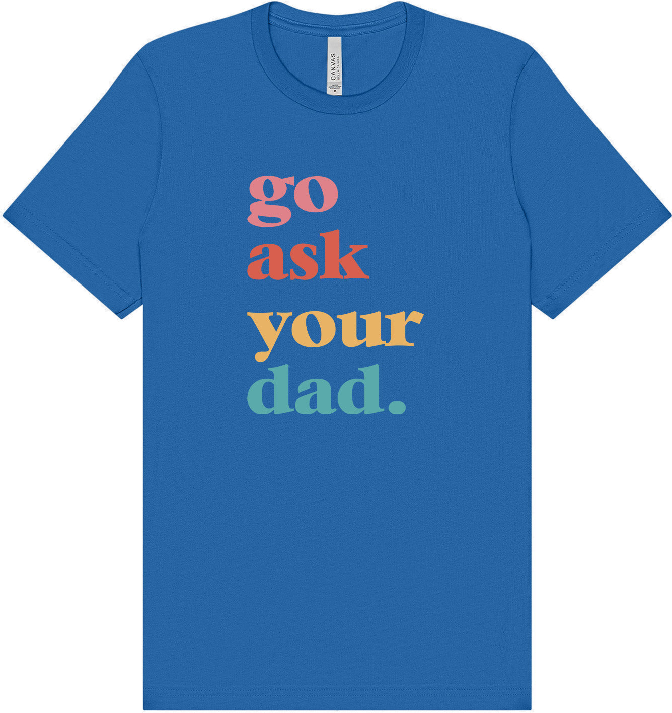 Go Ask Your Dad Adult Bella Canvas Shirt