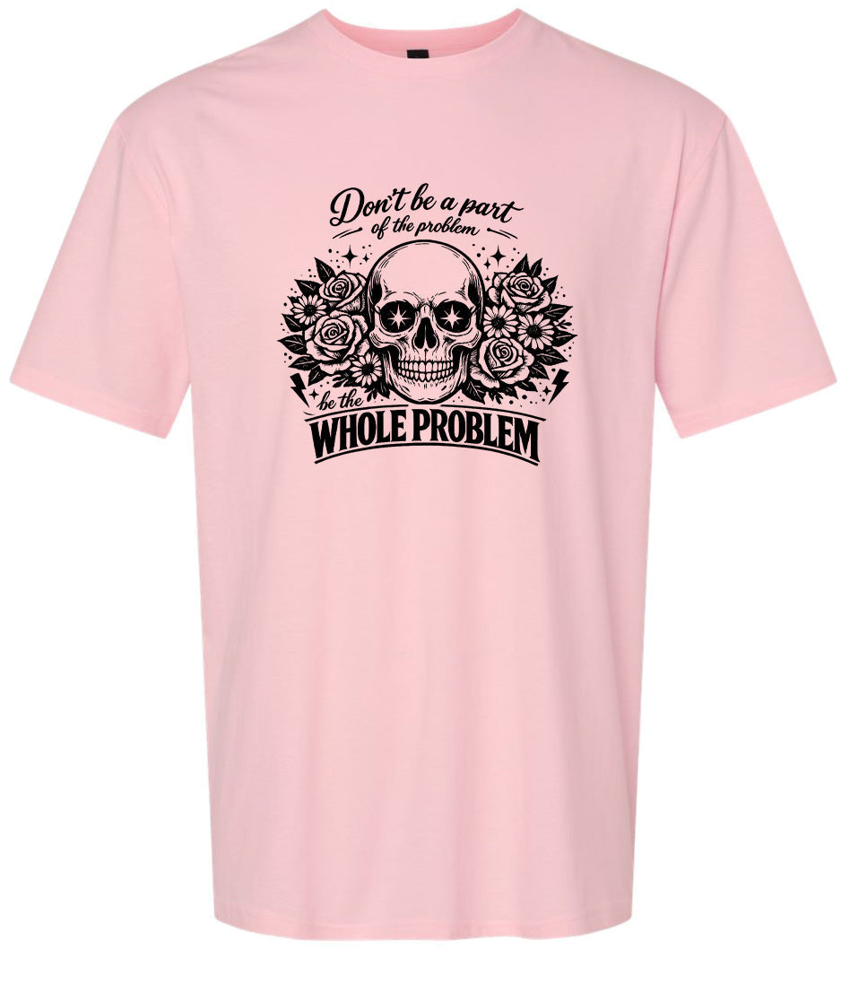 Be the Whole Problem Adult Gildan Soft Shirt