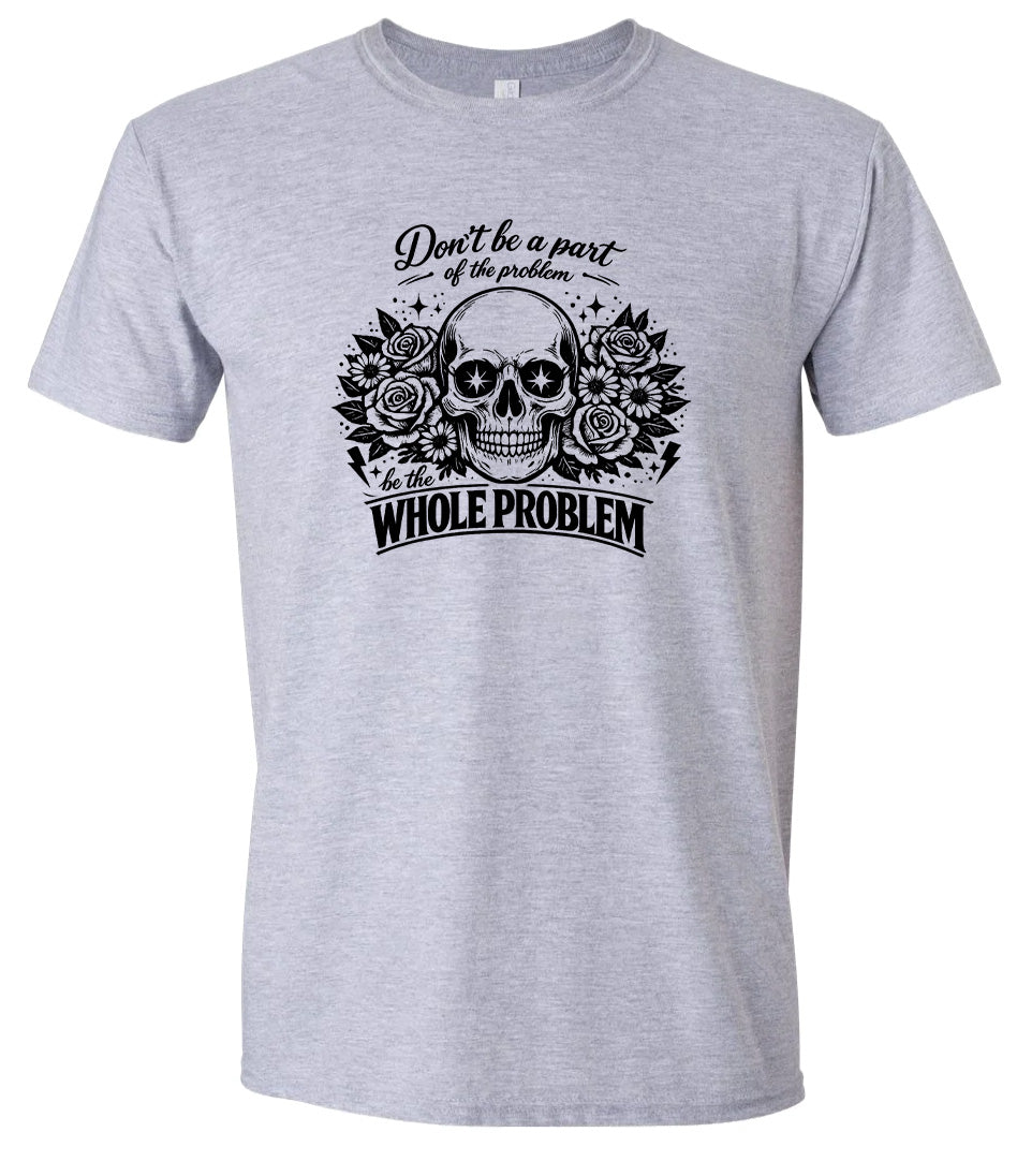 Be the Whole Problem Adult Gildan Soft Shirt