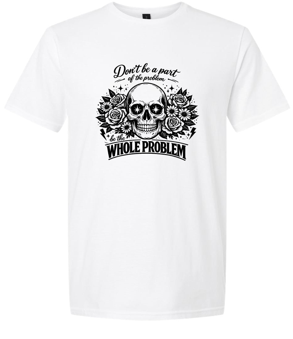 Be the Whole Problem Adult Gildan Soft Shirt