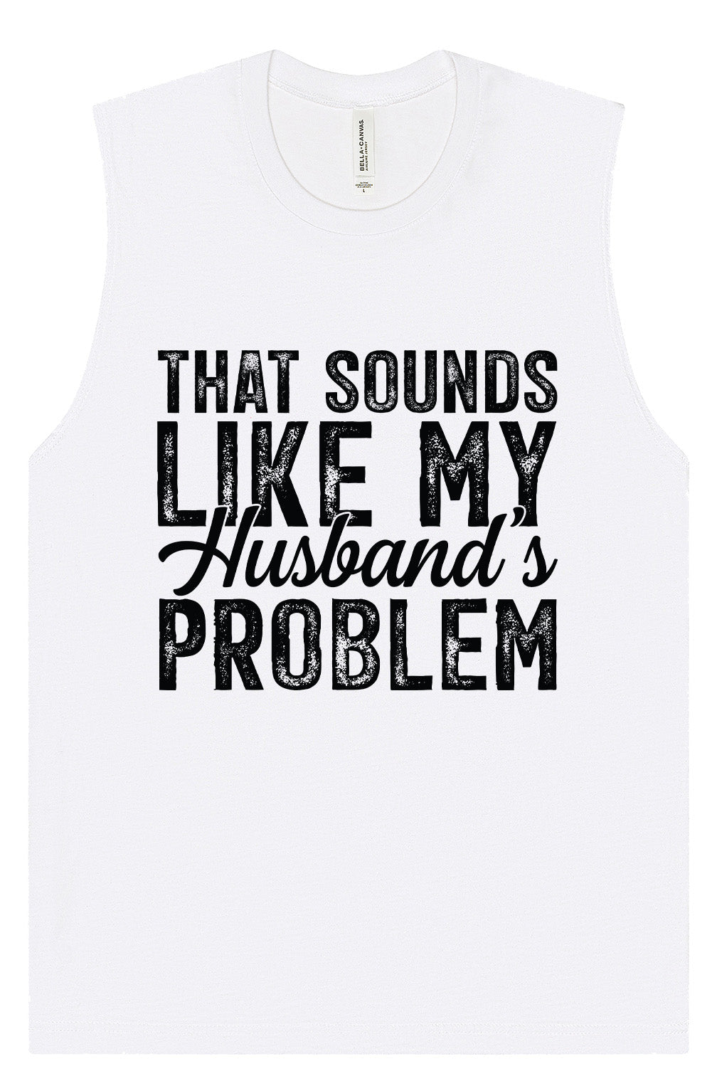 Sounds like My Husbands Problem Muscle Tank