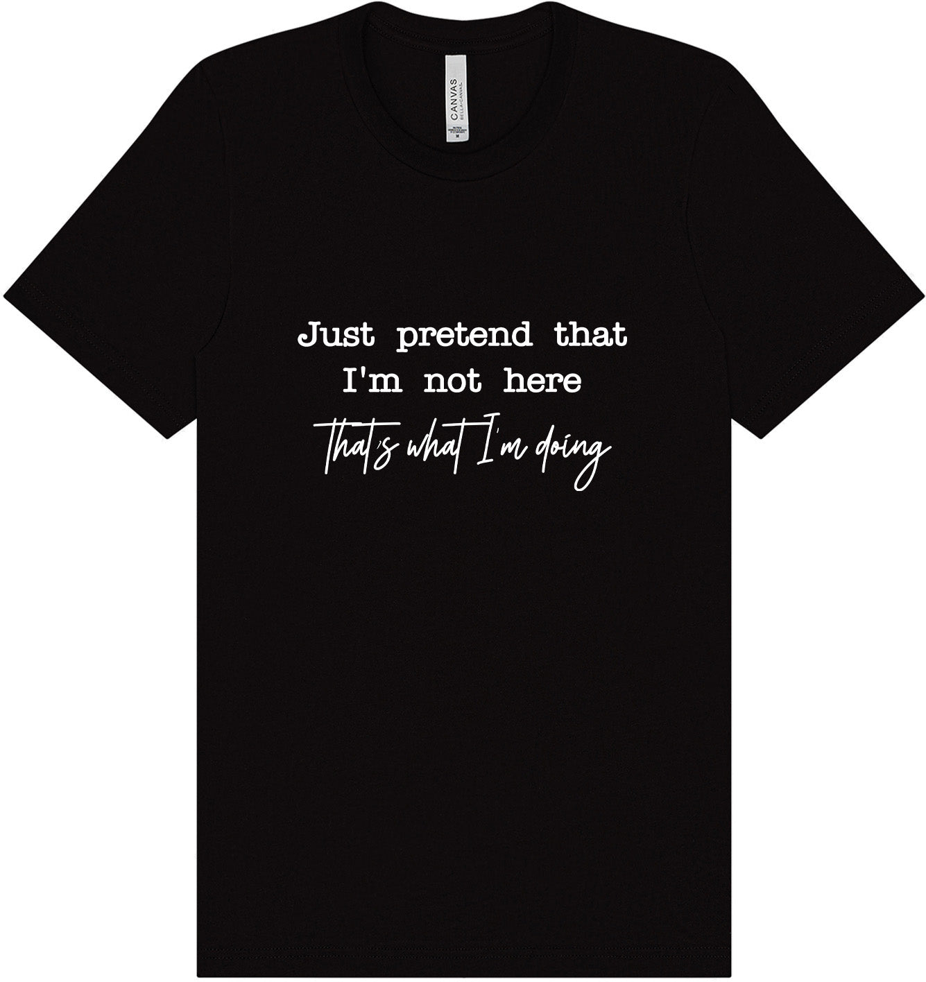 Just Pretend I'm Not Here Adult Bella Canvas Shirt