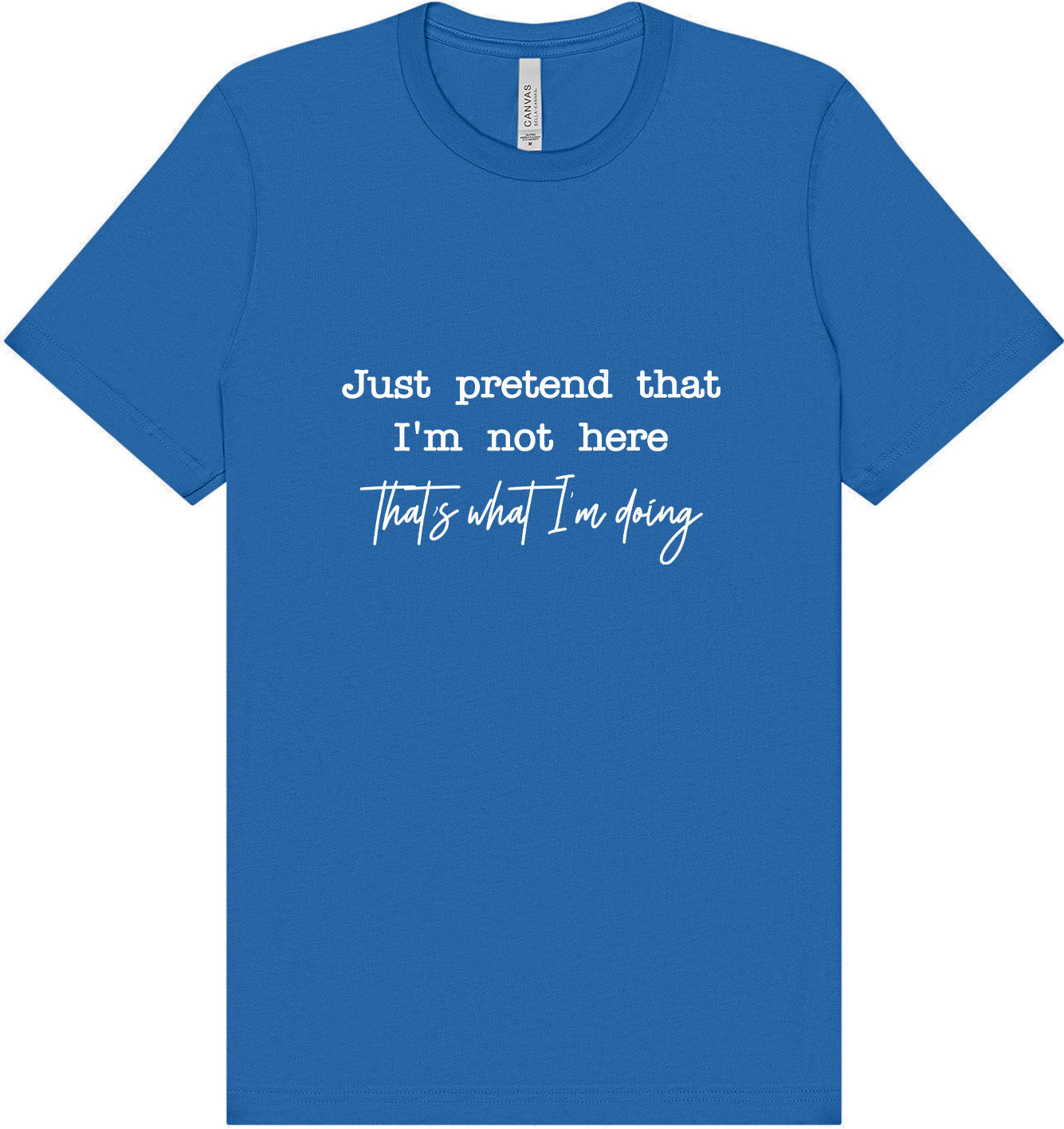 Just Pretend I'm Not Here Adult Bella Canvas Shirt