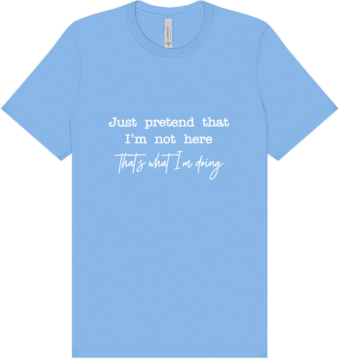 Just Pretend I'm Not Here Adult Bella Canvas Shirt
