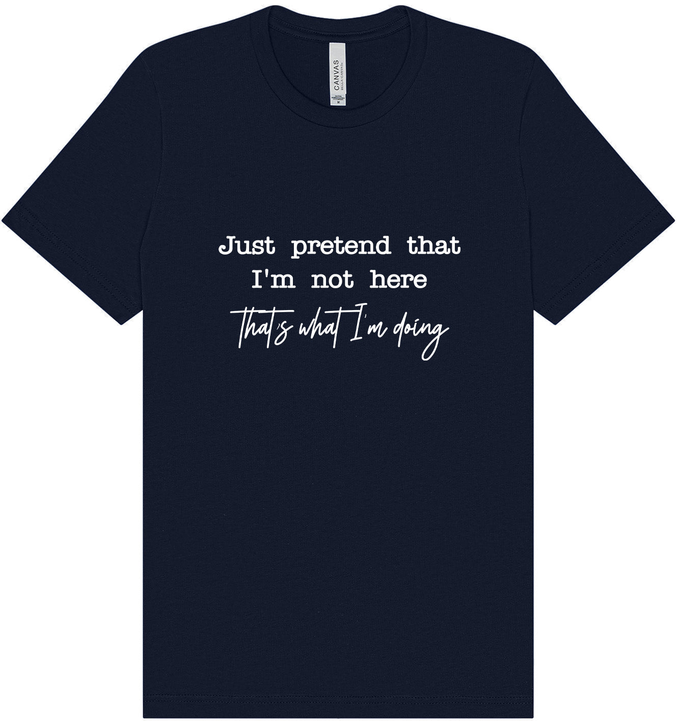 Just Pretend I'm Not Here Adult Bella Canvas Shirt