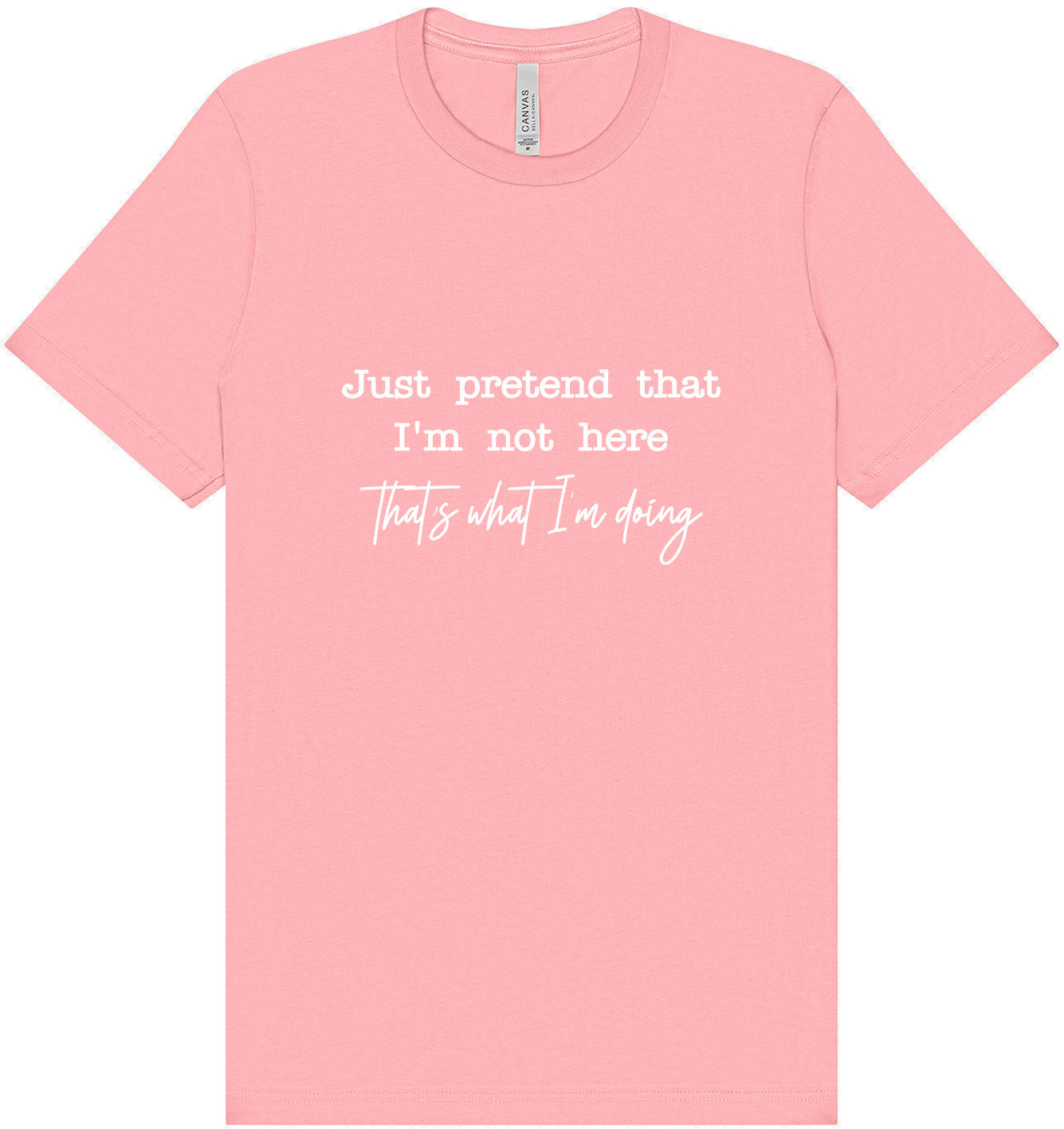 Just Pretend I'm Not Here Adult Bella Canvas Shirt