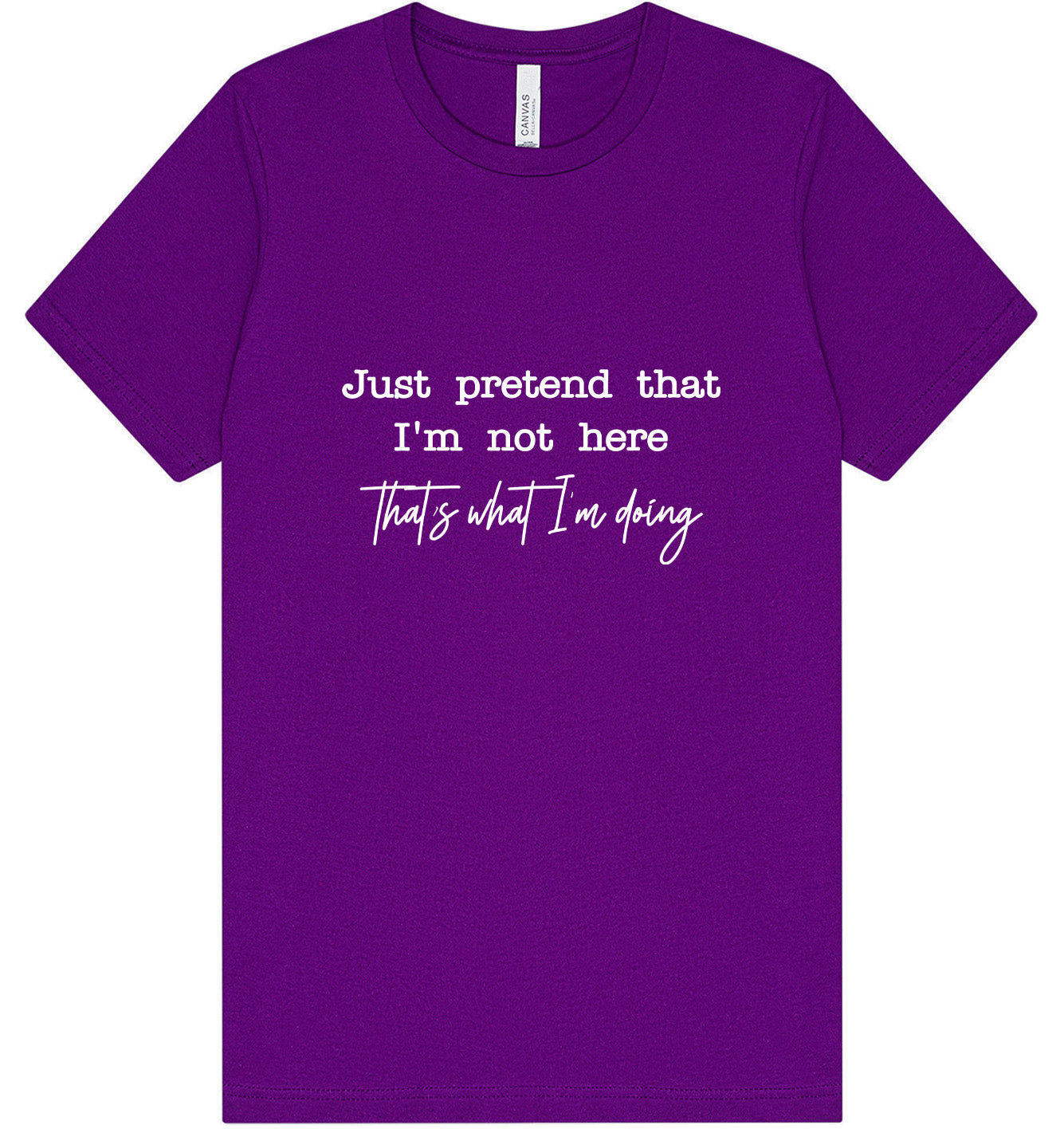Just Pretend I'm Not Here Adult Bella Canvas Shirt