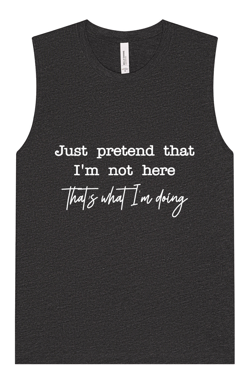 Just Pretend I'm Not Here Muscle Tank