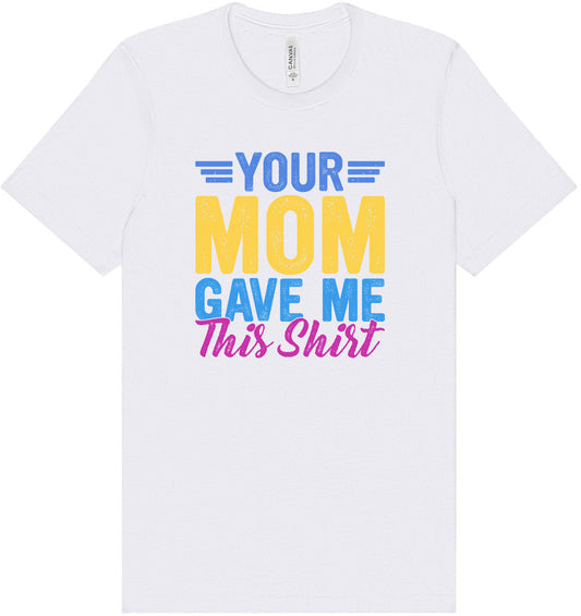 Your Mom Gave Me This Shirt Adult Bella Canvas Shirt