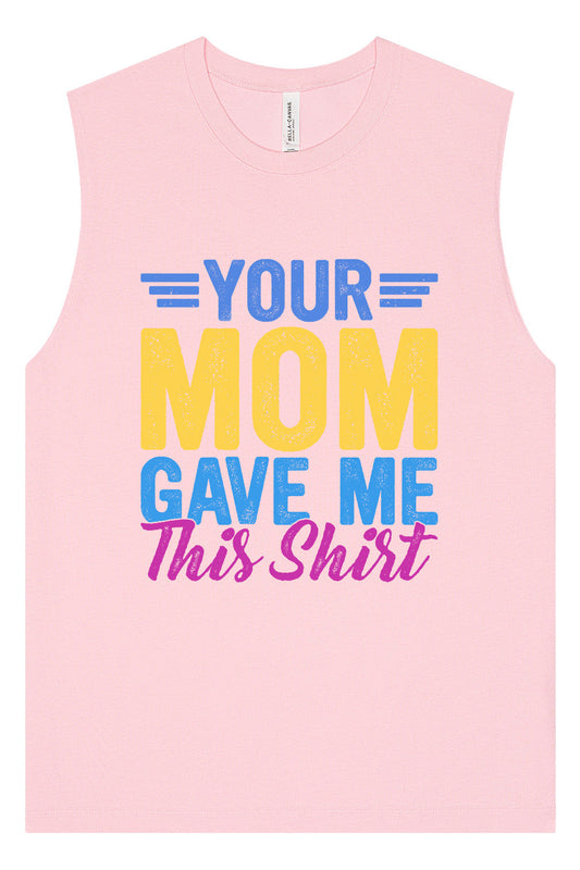 Your Mom Gave Me This Shirt Muscle Tank